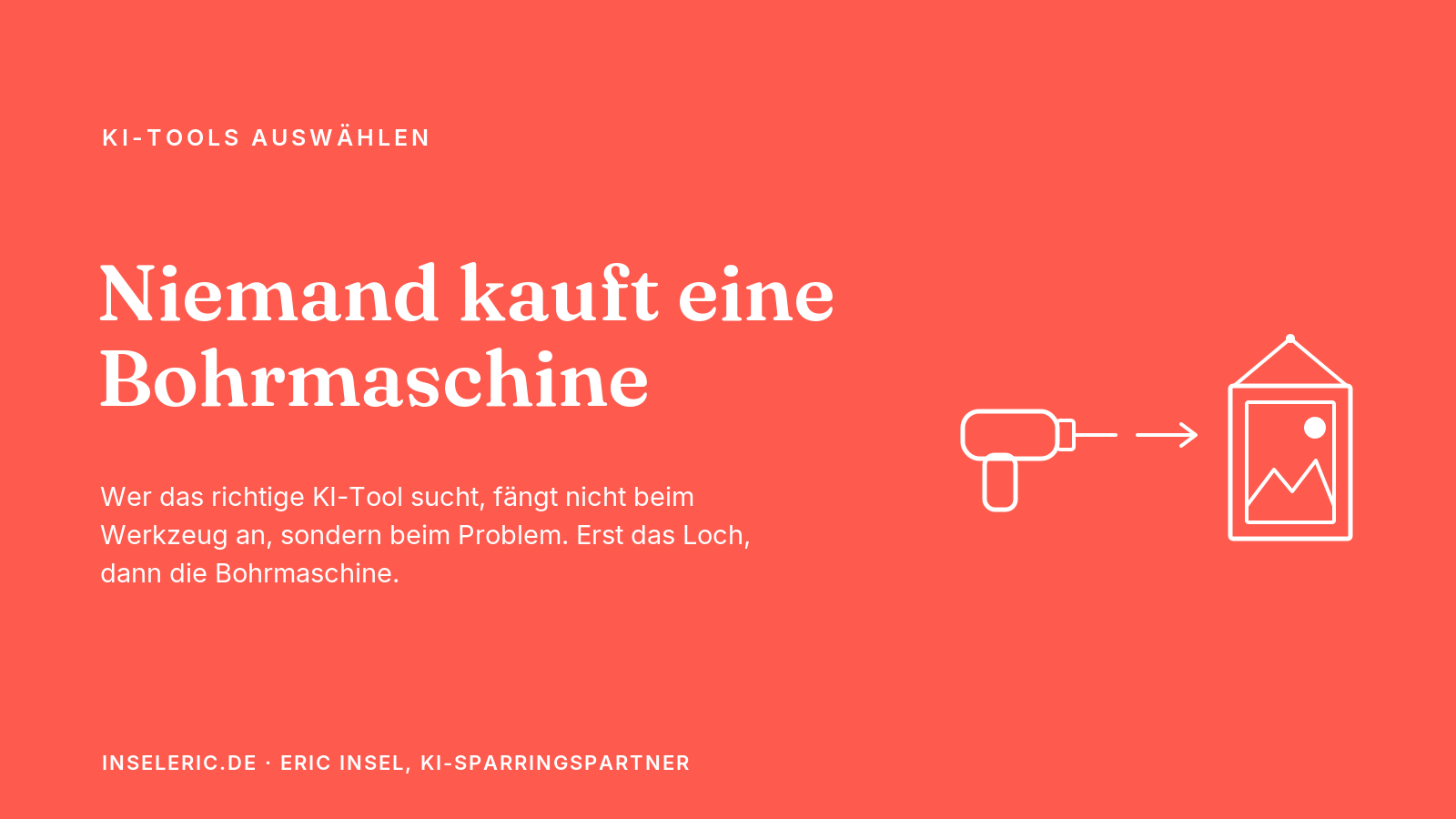 Niemand kauft eine Bohrmaschine: erst das Problem, dann das KI-Tool. Blog von Eric Insel.